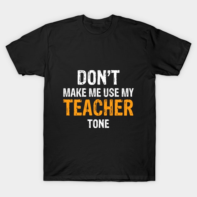 Don't Make Me Use My Teacher Tone T-Shirt by Mooxy